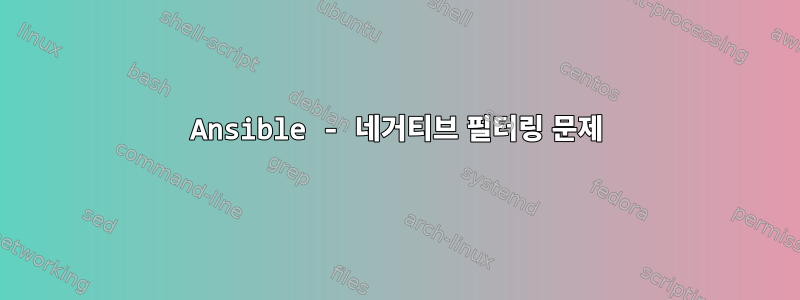 Ansible - 네거티브 필터링 문제