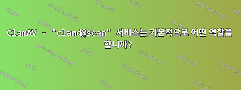 ClamAV - "clamd@scan" 서비스는 기본적으로 어떤 역할을 합니까?