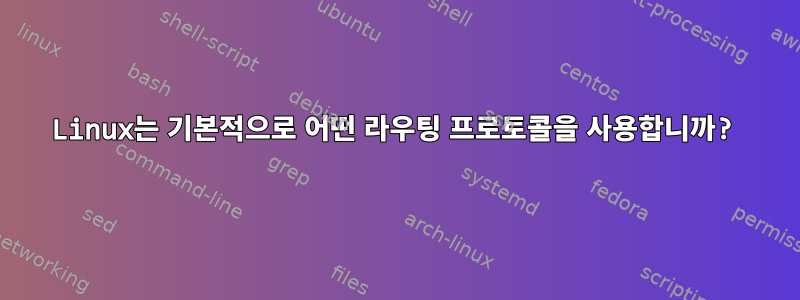 Linux는 기본적으로 어떤 라우팅 프로토콜을 사용합니까?