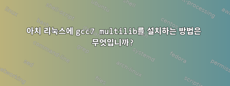 아치 리눅스에 gcc7 multilib를 설치하는 방법은 무엇입니까?