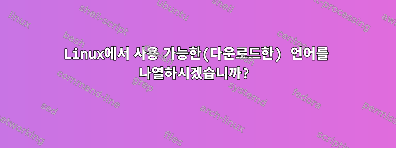 Linux에서 사용 가능한(다운로드한) 언어를 나열하시겠습니까?