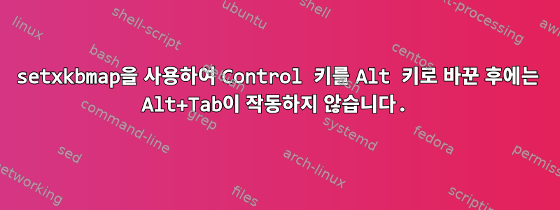 setxkbmap을 사용하여 Control 키를 Alt 키로 바꾼 후에는 Alt+Tab이 작동하지 않습니다.