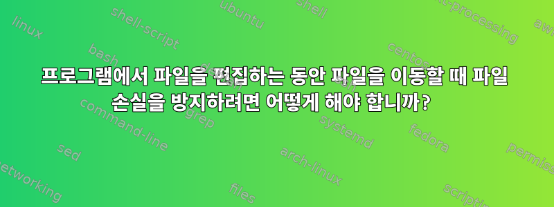 프로그램에서 파일을 편집하는 동안 파일을 이동할 때 파일 손실을 방지하려면 어떻게 해야 합니까?