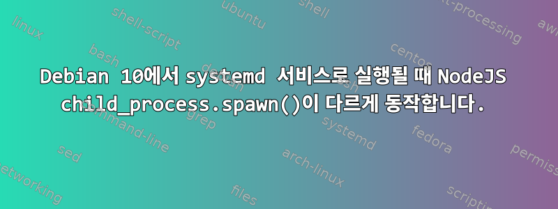 Debian 10에서 systemd 서비스로 실행될 때 NodeJS child_process.spawn()이 다르게 동작합니다.