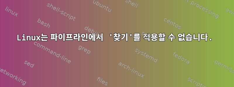 Linux는 파이프라인에서 '찾기'를 적용할 수 없습니다.