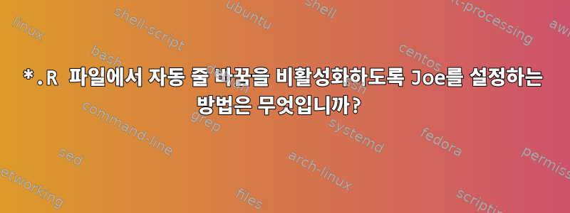 *.R 파일에서 자동 줄 바꿈을 비활성화하도록 Joe를 설정하는 방법은 무엇입니까?