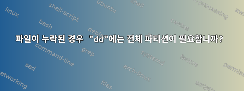 파일이 누락된 경우 "dd"에는 전체 파티션이 필요합니까?