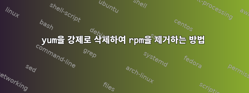 yum을 강제로 삭제하여 rpm을 제거하는 방법