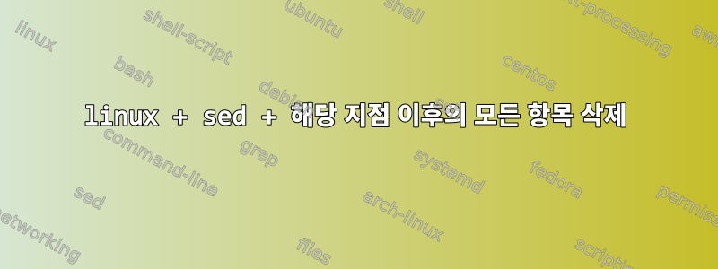 linux + sed + 해당 지점 이후의 모든 항목 삭제