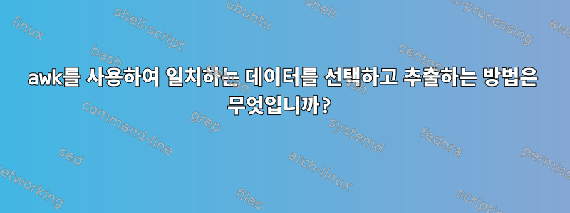 awk를 사용하여 일치하는 데이터를 선택하고 추출하는 방법은 무엇입니까?