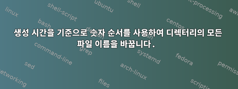 생성 시간을 기준으로 숫자 순서를 사용하여 디렉터리의 모든 파일 이름을 바꿉니다.