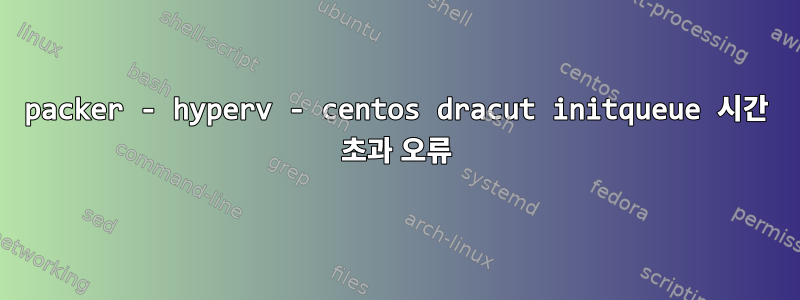 packer - hyperv - centos dracut initqueue 시간 초과 오류