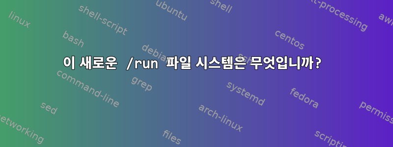 이 새로운 /run 파일 시스템은 무엇입니까?