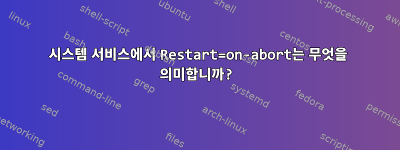 시스템 서비스에서 Restart=on-abort는 무엇을 의미합니까?