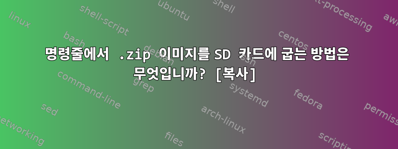 명령줄에서 .zip 이미지를 SD 카드에 굽는 방법은 무엇입니까? [복사]