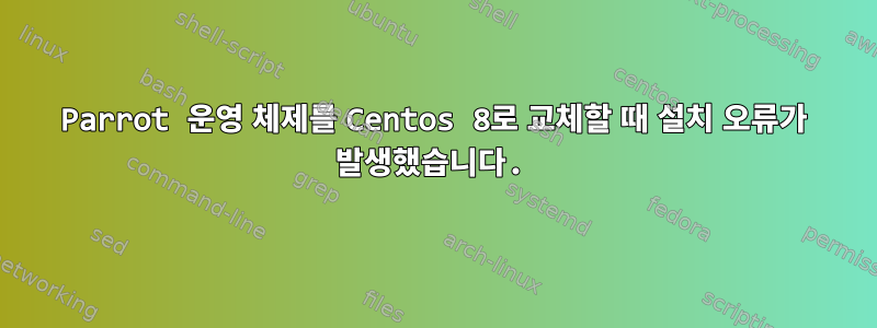 Parrot 운영 체제를 Centos 8로 교체할 때 설치 오류가 발생했습니다.