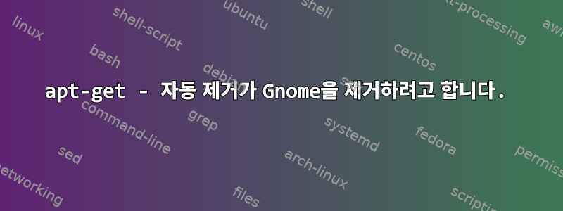 apt-get - 자동 제거가 Gnome을 제거하려고 합니다.