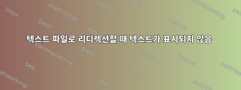 텍스트 파일로 리디렉션할 때 텍스트가 표시되지 않음