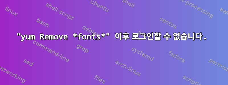 "yum Remove *fonts*" 이후 로그인할 수 없습니다.