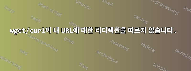 wget/curl이 내 URL에 대한 리디렉션을 따르지 않습니다.