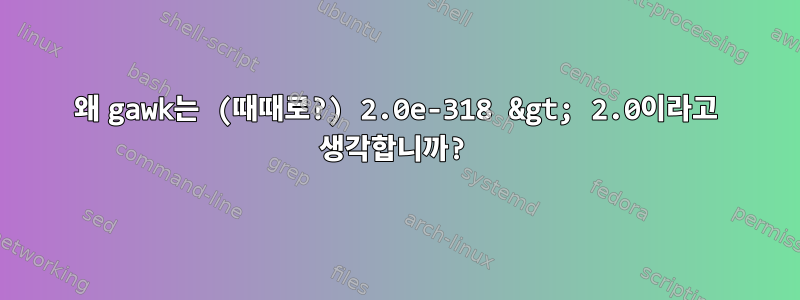 왜 gawk는 (때때로?) 2.0e-318 &gt; 2.0이라고 생각합니까?