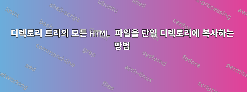 디렉토리 트리의 모든 HTML 파일을 단일 디렉토리에 복사하는 방법