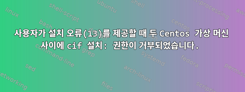 사용자가 설치 오류(13)를 제공할 때 두 Centos 가상 머신 사이에 cif 설치: 권한이 거부되었습니다.