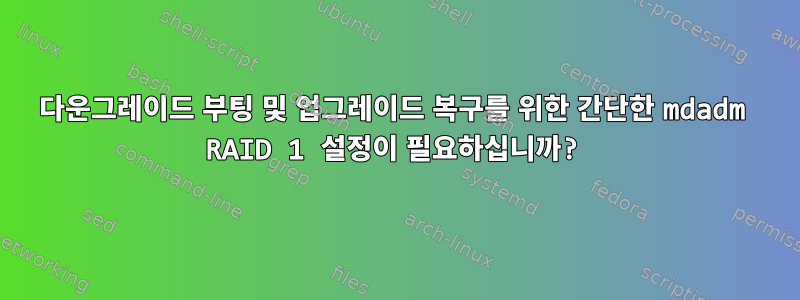 다운그레이드 부팅 및 업그레이드 복구를 위한 간단한 mdadm RAID 1 설정이 필요하십니까?