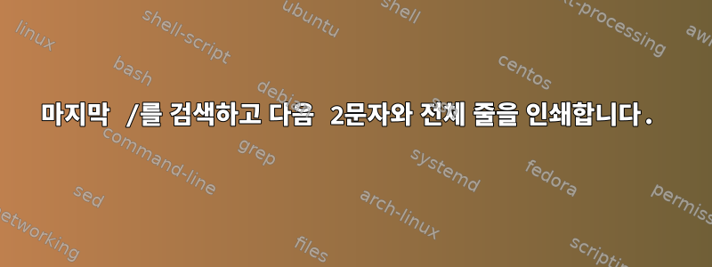 마지막 /를 검색하고 다음 2문자와 전체 줄을 인쇄합니다.