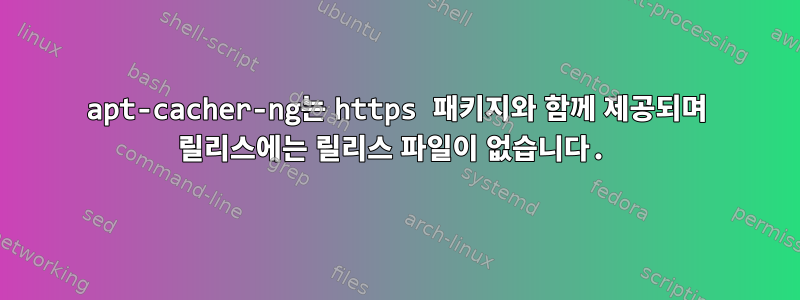 apt-cacher-ng는 https 패키지와 함께 제공되며 릴리스에는 릴리스 파일이 없습니다.