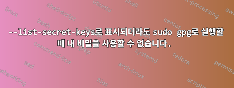 --list-secret-keys로 표시되더라도 sudo gpg로 실행할 때 내 비밀을 사용할 수 없습니다.