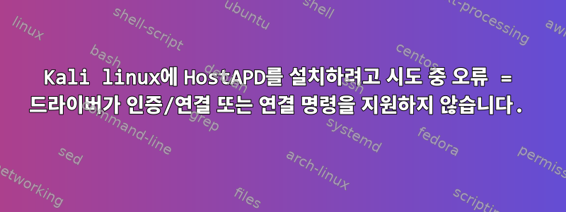 Kali linux에 HostAPD를 설치하려고 시도 중 오류 = 드라이버가 인증/연결 또는 연결 명령을 지원하지 않습니다.