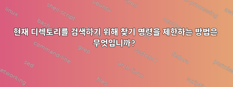 현재 디렉토리를 검색하기 위해 찾기 명령을 제한하는 방법은 무엇입니까?