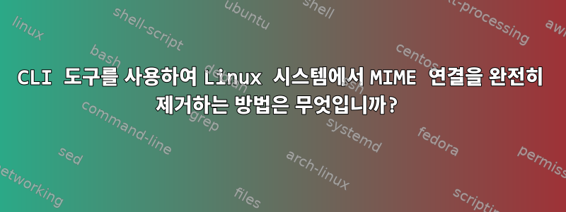 CLI 도구를 사용하여 Linux 시스템에서 MIME 연결을 완전히 제거하는 방법은 무엇입니까?