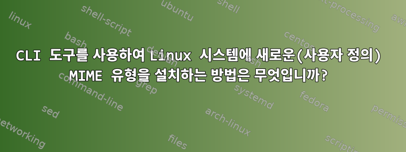 CLI 도구를 사용하여 Linux 시스템에 새로운(사용자 정의) MIME 유형을 설치하는 방법은 무엇입니까?