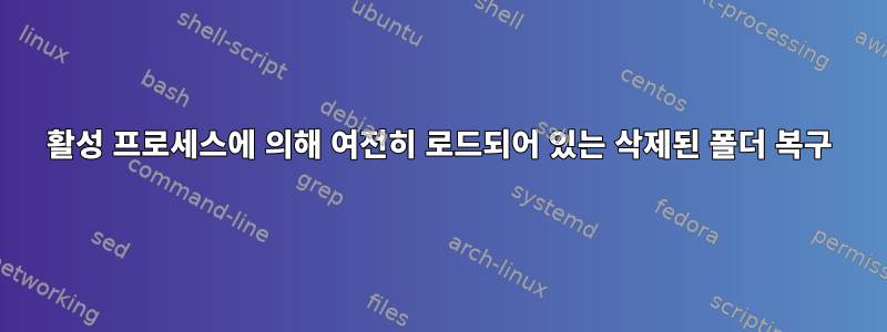 활성 프로세스에 의해 여전히 로드되어 있는 삭제된 폴더 복구