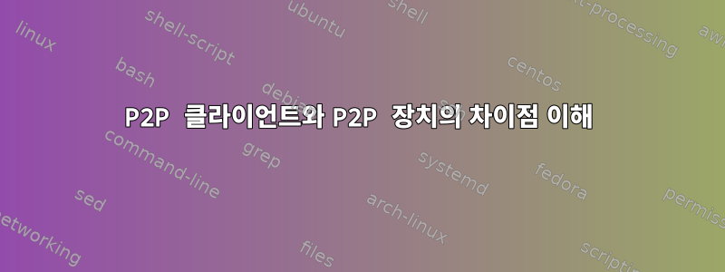 P2P 클라이언트와 P2P 장치의 차이점 이해