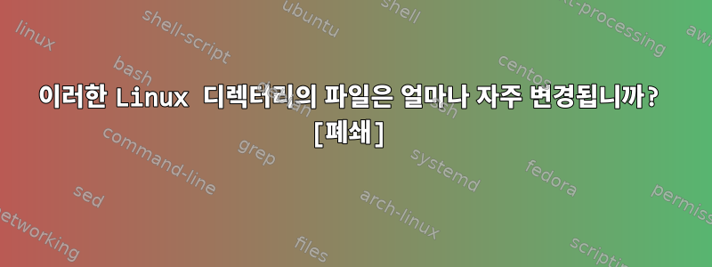 이러한 Linux 디렉터리의 파일은 얼마나 자주 변경됩니까? [폐쇄]