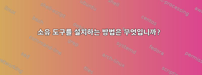 소유 도구를 설치하는 방법은 무엇입니까?