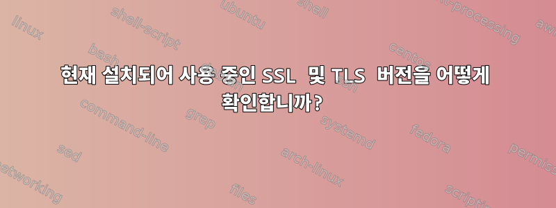 현재 설치되어 사용 중인 SSL 및 TLS 버전을 어떻게 확인합니까?