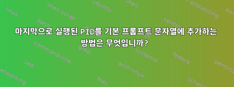 마지막으로 실행된 PID를 기본 프롬프트 문자열에 추가하는 방법은 무엇입니까?