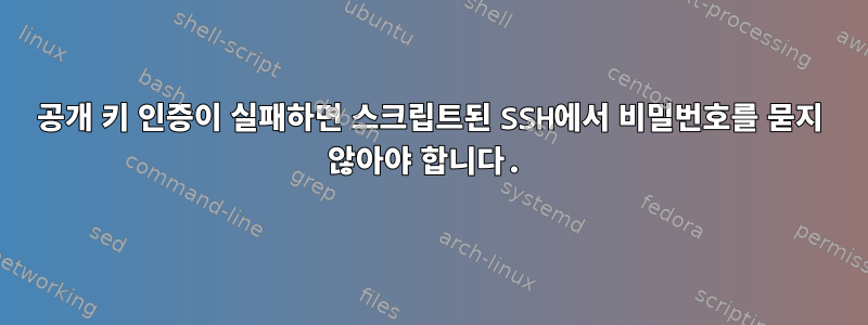 공개 키 인증이 실패하면 스크립트된 SSH에서 비밀번호를 묻지 않아야 합니다.