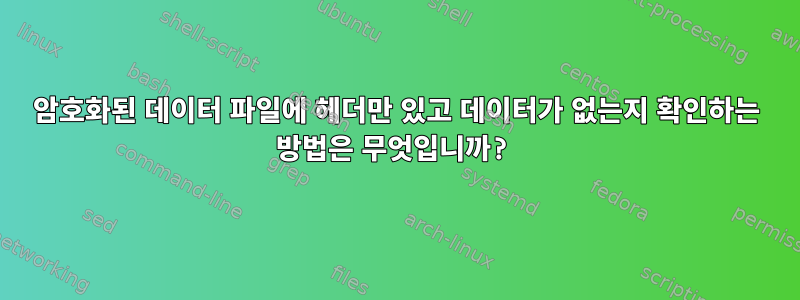 암호화된 데이터 파일에 헤더만 있고 데이터가 없는지 확인하는 방법은 무엇입니까?