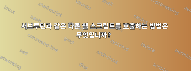 서브루틴과 같은 다른 쉘 스크립트를 호출하는 방법은 무엇입니까?