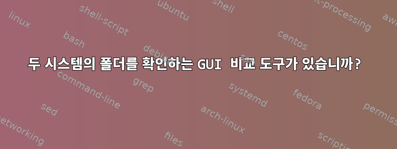 두 시스템의 폴더를 확인하는 GUI 비교 도구가 있습니까?