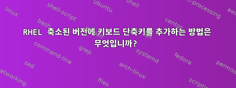 RHEL 축소된 버전에 키보드 단축키를 추가하는 방법은 무엇입니까?