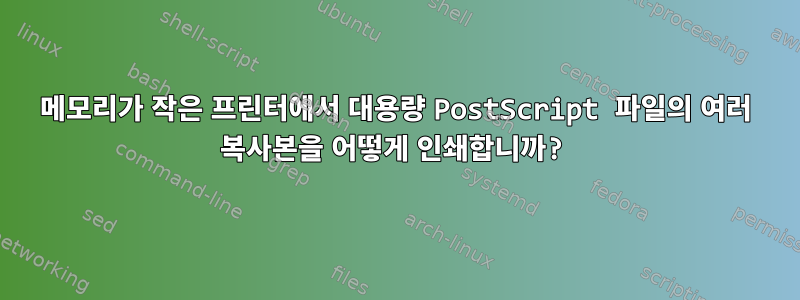 메모리가 작은 프린터에서 대용량 PostScript 파일의 여러 복사본을 어떻게 인쇄합니까?