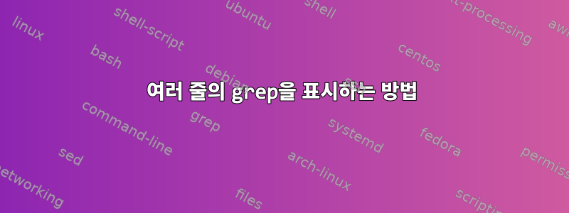 여러 줄의 grep을 표시하는 방법