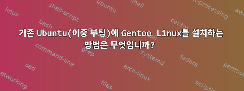 기존 Ubuntu(이중 부팅)에 Gentoo Linux를 설치하는 방법은 무엇입니까?