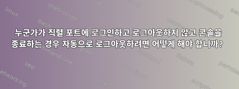 누군가가 직렬 포트에 로그인하고 로그아웃하지 않고 콘솔을 종료하는 경우 자동으로 로그아웃하려면 어떻게 해야 합니까?